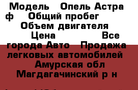  › Модель ­ Опель Астра ф  › Общий пробег ­ 347 000 › Объем двигателя ­ 1 400 › Цена ­ 130 000 - Все города Авто » Продажа легковых автомобилей   . Амурская обл.,Магдагачинский р-н